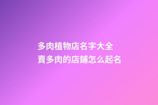 多肉植物店名字大全 賣多肉的店鋪怎么起名-第1張-店鋪起名-玄機派